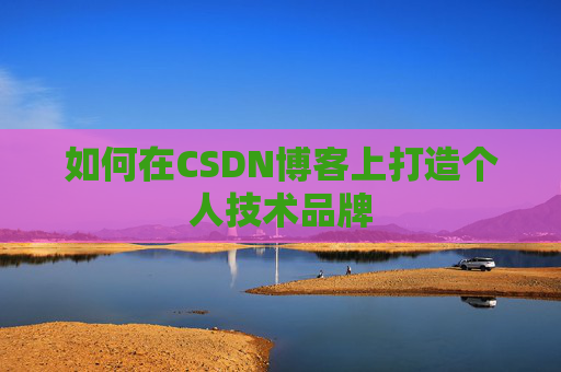 如何在CSDN博客上打造个人技术品牌